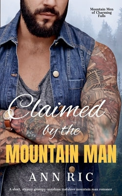 Claimed by the Mountain Man - A Short, Steamy Grumpy-Sunshine Mountain Man Romance by Ric, Ann
