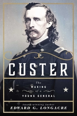 Custer: The Making of a Young General by Longacre, Edward G.