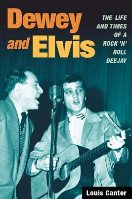 Dewey and Elvis: The Life and Times of a Rock 'n' Roll Deejay by Cantor, Louis