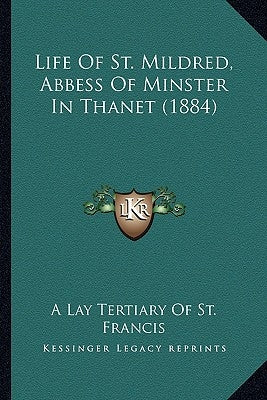 Life Of St. Mildred, Abbess Of Minster In Thanet (1884) by A. Lay Tertiary of St Francis