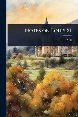 Notes on Louis XI by E, A.