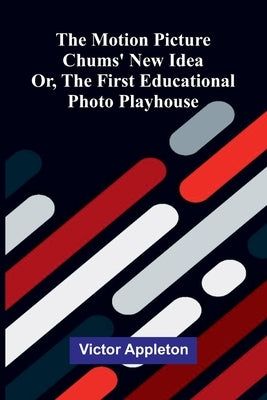 The motion picture chums' new idea: or, The first educational photo playhouse by Appleton, Victor