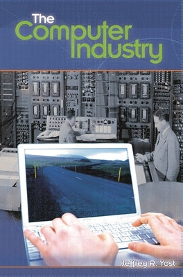 The Computer Industry by Yost, Jeffrey
