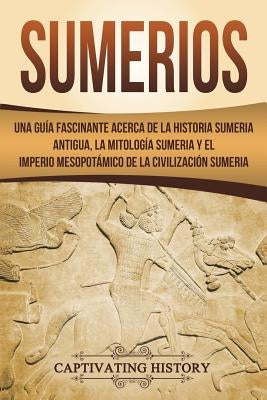 Sumerios: Una guía fascinante acerca de la historia sumeria antigua, la mitología sumeria y el imperio mesopotámico de la civili by History, Captivating