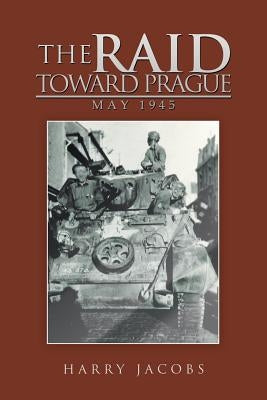 The Raid Toward Prague: May 1945 by Jacobs, Harry