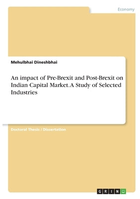 An impact of Pre-Brexit and Post-Brexit on Indian Capital Market. A Study of Selected Industries by Dineshbhai, Mehulbhai