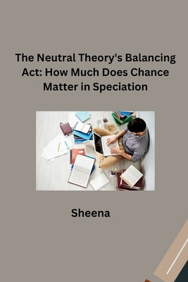 The Neutral Theory's Balancing Act: How Much Does Chance Matter in Speciation? by Sheena
