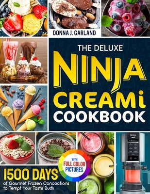 The Deluxe Ninja Creami Cookbook: 1500 Days of Gourmet Frozen Concoctions to Tempt Your Taste Buds|Full Color Edition by Garland, Donna J.