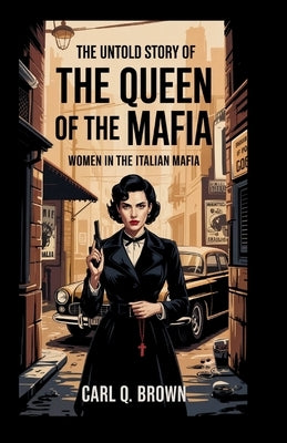 The Untold Story of 'The Queen of the Mafia': Women in the Italian Mafia by Q. Brown, Carl