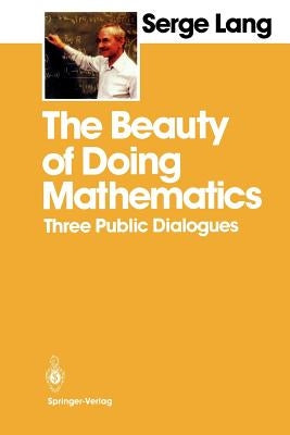 The Beauty of Doing Mathematics: Three Public Dialogues by Lang, Serge