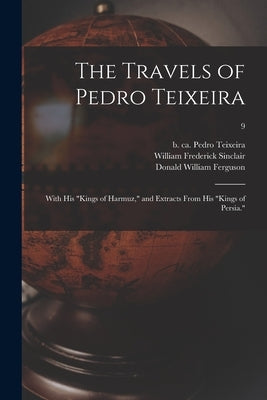 The Travels of Pedro Teixeira; With His "Kings of Harmuz," and Extracts From His "Kings of Persia."; 9 by Teixeira, Pedro B. Ca 1570