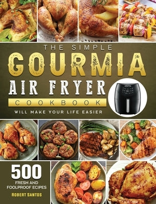 The Simple Gourmia Air Fryer Cookbook: 500 Fresh and Foolproof Recipes that Will Make Your Life Easier by Santos, Robert