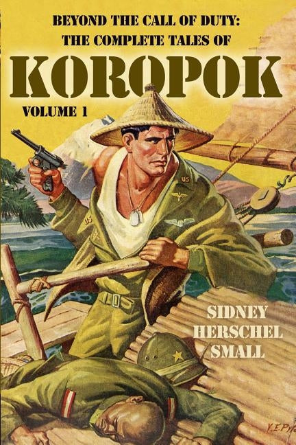 Beyond the Call of Duty: The Complete Tales of Koropok, Volume 1 by Small, Sidney Herschel