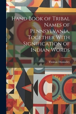 Hand Book of Tribal Names of Pennsylvania, Together With Signification of Indian Words by Donnalley, Thomas