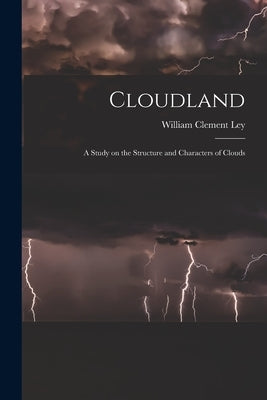 Cloudland: A Study on the Structure and Characters of Clouds by Ley, William Clement