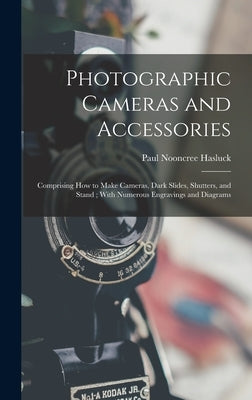Photographic Cameras and Accessories: Comprising how to Make Cameras, Dark Slides, Shutters, and Stand; With Numerous Engravings and Diagrams by Hasluck, Paul Nooncree