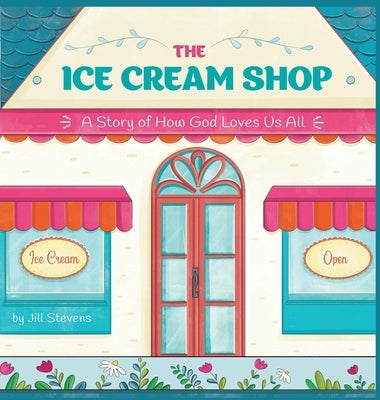The Ice Cream Shop: A Story of How God Loves Us All by Stevens, Jill