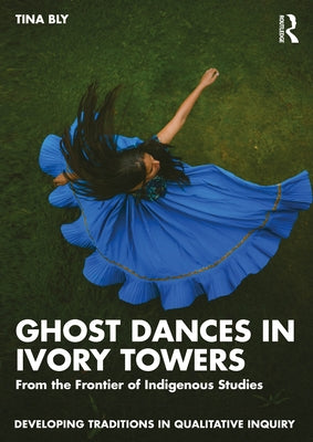 Ghost Dances in Ivory Towers: From the Frontier of Indigenous Studies by Bly, Tina