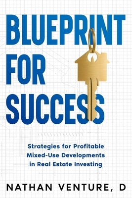 Blueprint for Success: Strategies for Profitable Mixed-Use Developments in Real Estate Investing by Venture D., Nathan