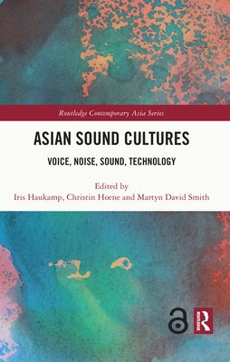 Asian Sound Cultures: Voice, Noise, Sound, Technology by Haukamp, Iris