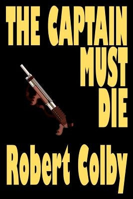 The Captain Must Die by Colby, Robert