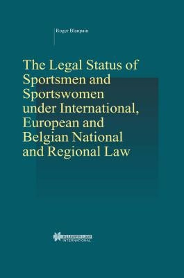 The Legal Status of Sportsmen and Sportswomen Under International, European and Belgian National and Regional Law by Blanpain, Roger
