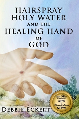 Hairspray Holy Water And The Healing Hand of God by Eckert, Debbie