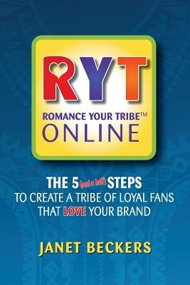 Romance Your Tribe Online: The Five (and a half) Steps To Create a Tribe of Loyal Fans Who LOVE Your Brand by Beckers, Janet