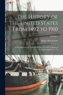 The History of the United States From 1492 to 1910: From Discovery of America October 12, 1492 to Battle of Lexington April 19, 1775; Volume 1 by Hawthorne, Julian
