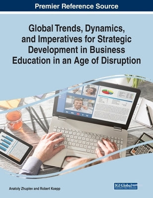 Global Trends, Dynamics, and Imperatives for Strategic Development in Business Education in an Age of Disruption by Zhuplev, Anatoly