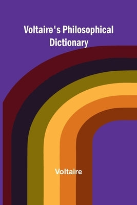 Voltaire's Philosophical Dictionary by Voltaire