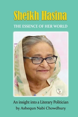 Sheikh Hasina - The Essence of Her World by Chowdhury, Ashequn Nabi