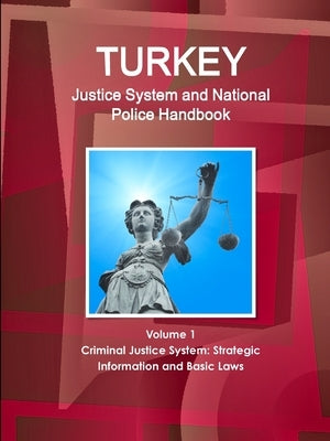 Turkey Justice System and National Police Handbook Volume 1 Criminal Justice System: Strategic Information and Basic Laws by Ibp, Inc