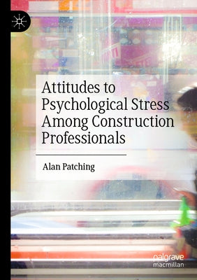 Attitudes to Psychological Stress Among Construction Professionals by Patching, Alan