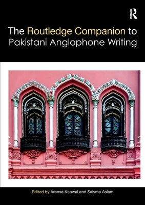Routledge Companion to Pakistani Anglophone Writing by Kanwal, Aroosa
