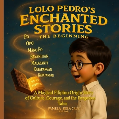 Lolo Pedro's Enchanted Stories: The Beginning: A Magical Filipino Origin Story of Culture, Courage and the forgotten Tales by Dela Cruz, Pamela