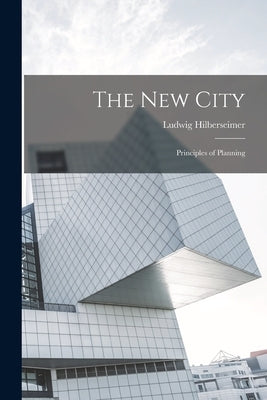 The new City; Principles of Planning by Hilberseimer, Ludwig