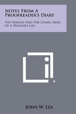 Notes from a Proofreader's Diary: The Serious and the Comic Sides of a Printer's Life by Lea, John W.