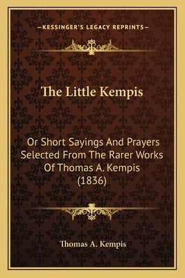 The Little Kempis: Or Short Sayings And Prayers Selected From The Rarer Works Of Thomas A. Kempis (1836) by Kempis, Thomas A.