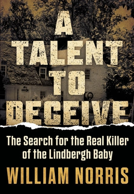 A Talent to Deceive: The Search for the Real Killer of the Lindbergh Baby by Norris, William