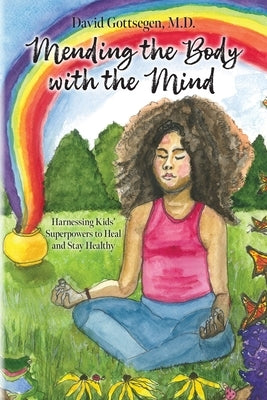 Mending the Body with the Mind: Harnessing Kids' Superpowers to Heal and Stay Healthy by Gottsegen, David