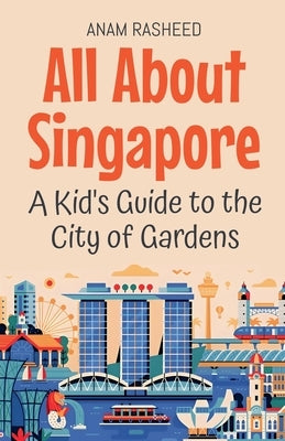 All About Singapore: A Kid's Guide to the City of Gardens by Rasheed, Anam