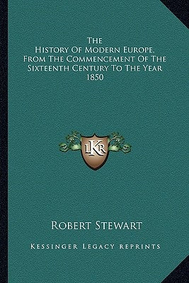 The History Of Modern Europe, From The Commencement Of The Sixteenth Century To The Year 1850 by Stewart, Robert