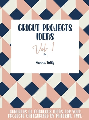 Cricut Project Ideas Vol.1: Hundreds of Fabulous Ideas for Your Projects Categorized by Material Type by Tally, Sienna