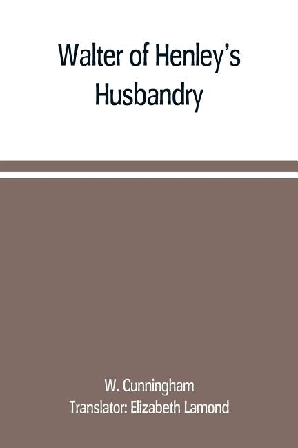 Walter of Henley's Husbandry, together with an anonymous Husbandry, Seneschaucie, and Robert Grosseteste's Rules by Cunningham, W.
