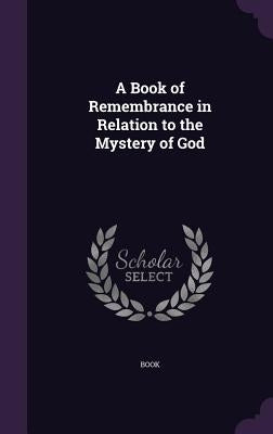 A Book of Remembrance in Relation to the Mystery of God by Book