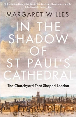 In the Shadow of St. Paul's Cathedral: The Churchyard That Shaped London by Willes, Margaret