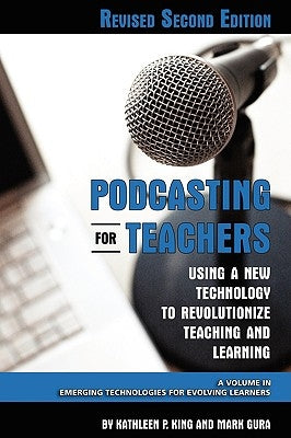 Podcasting for Teachers Using a New Technology to Revolutionize Teaching and Learning (Revised Second Edition) (PB) by King, Kathleen P.