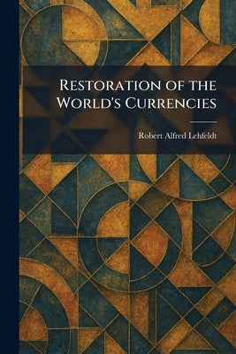 Restoration of the World's Currencies by Lehfeldt, Robert Alfred