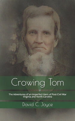 Crowing Tom: The Adventures of an Imperfect Hero of Post-Civil War Virginia and North Carolina by Joyce, David C.